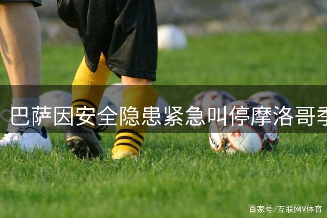 巴萨因安全隐患紧急叫停摩洛哥季前赛 损失450万欧元收益