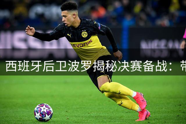 西班牙后卫波罗揭秘决赛备战：带伤坚持无碍状态 家庭是最大精神支柱